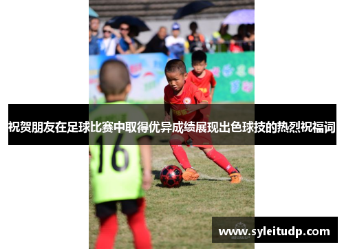 祝贺朋友在足球比赛中取得优异成绩展现出色球技的热烈祝福词