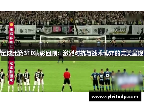 足球比赛310精彩回顾：激烈对抗与战术博弈的完美呈现